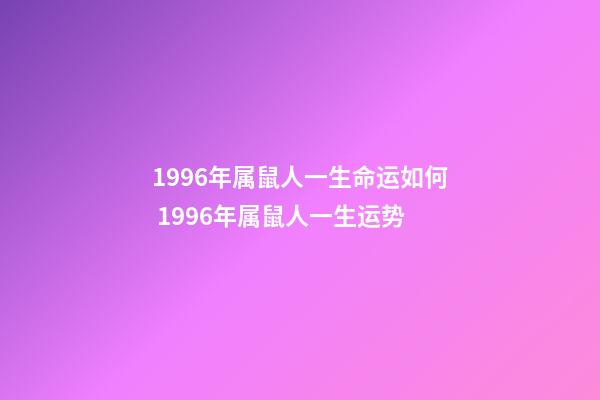 1996年属鼠人一生命运如何 1996年属鼠人一生运势